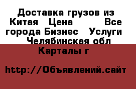 CARGO Доставка грузов из Китая › Цена ­ 100 - Все города Бизнес » Услуги   . Челябинская обл.,Карталы г.